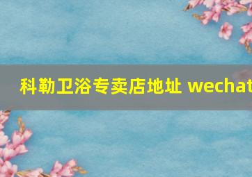 科勒卫浴专卖店地址 wechat